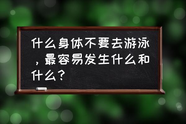 什么人不宜去泳池游泳 什么身体不要去游泳，最容易发生什么和什么？