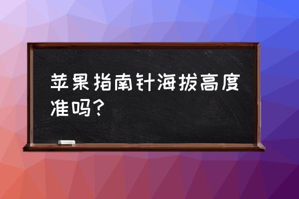 苹果自带的指南针准吗 苹果指南针海拔高度准吗？