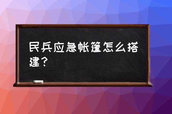 如何搭建救灾帐篷 民兵应急帐篷怎么搭建？