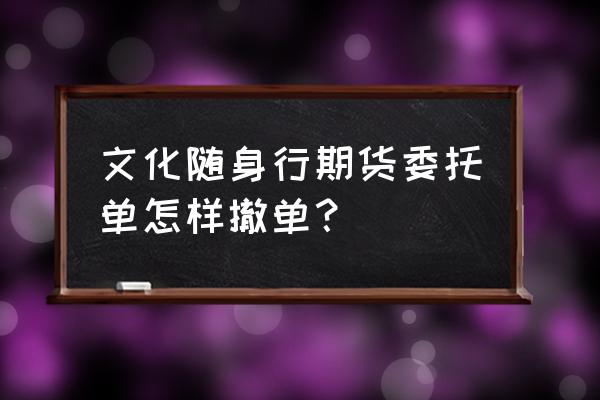 期货挂单如何撤销 文化随身行期货委托单怎样撤单？