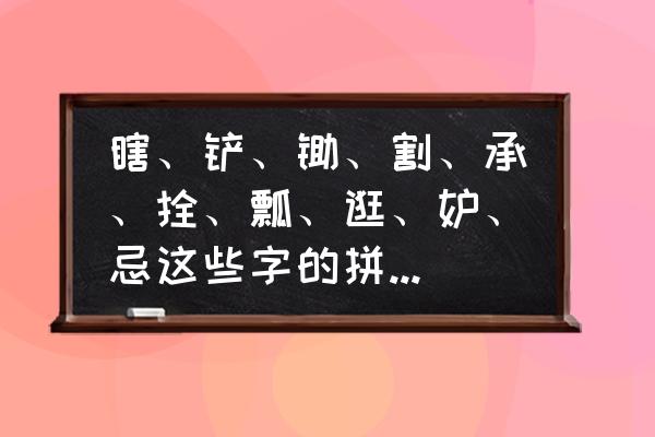 请问铲子的铲怎么写 瞎、铲、锄、割、承、拴、瓢、逛、妒、忌这些字的拼音是什么？