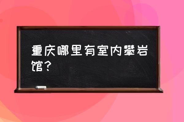 重庆室内儿童攀岩的地方吗 重庆哪里有室内攀岩馆？