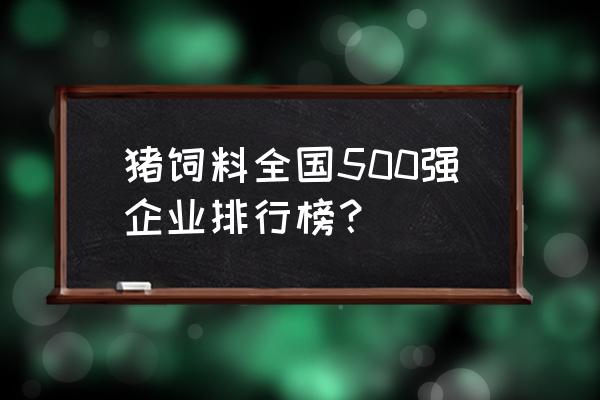 创和美饲料全国排第几 猪饲料全国500强企业排行榜？