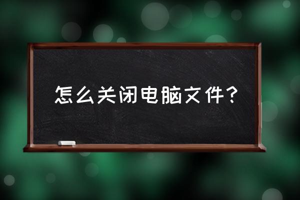 怎么关闭电脑最近文件 怎么关闭电脑文件？