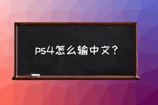 日版ps4输入法怎么改 ps4怎么输中文？