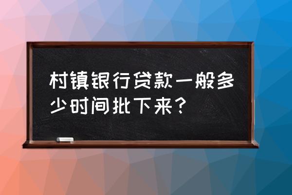 长江村镇银行贷款容易吗 村镇银行贷款一般多少时间批下来？