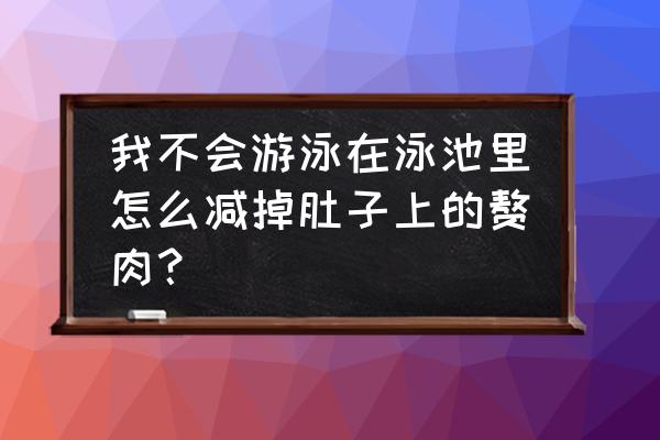 健身房游泳怎么减肥效果好 我不会游泳在泳池里怎么减掉肚子上的赘肉？