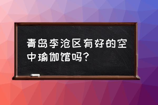 万达附近有瑜伽馆吗 青岛李沧区有好的空中瑜伽馆吗？