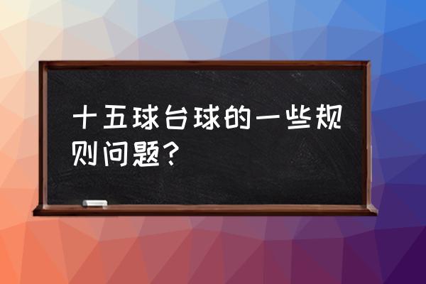 台球开球进球算分球吗 十五球台球的一些规则问题？