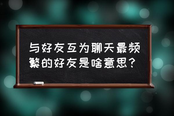 qq怎么判定聊天最频繁 与好友互为聊天最频繁的好友是啥意思？