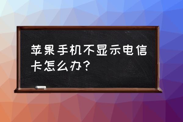 xr怎么不读取电信卡 苹果手机不显示电信卡怎么办？