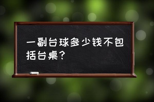 哈尔滨哪有收台球桌的 一副台球多少钱不包括台桌？