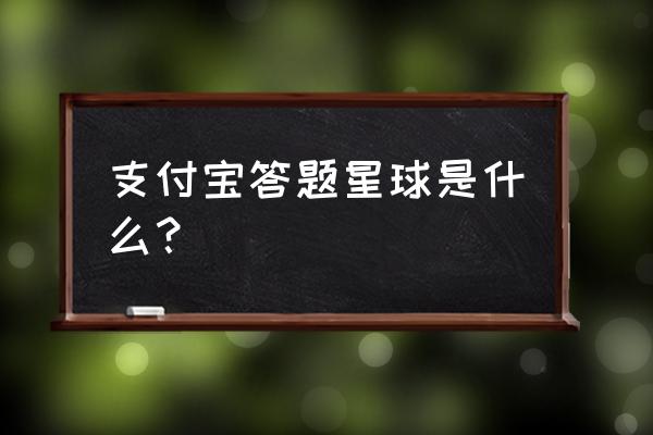 有什么答题类小程序 支付宝答题星球是什么？