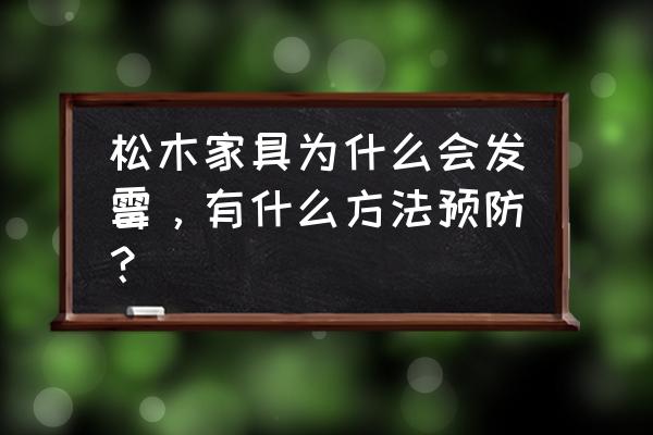 什么木头家具易发霉 松木家具为什么会发霉，有什么方法预防？