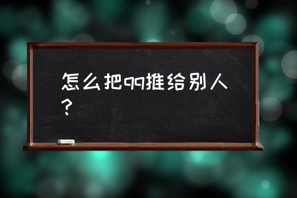 怎样将自己的qq推荐给微信好友 怎么把qq推给别人？