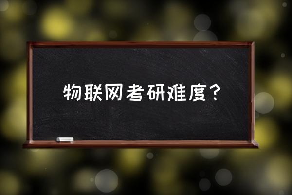 物联网工程专业考研难吗 物联网考研难度？