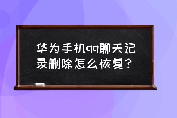 华为手机qq数据怎么恢复 华为手机qq聊天记录删除怎么恢复？