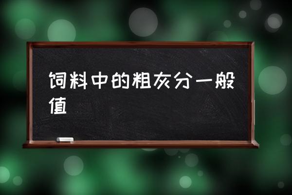 饲料的灰分反映饲料的什么 饲料中的粗灰分一般值