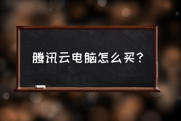 腾讯云主机买哪个位置 腾讯云电脑怎么买？