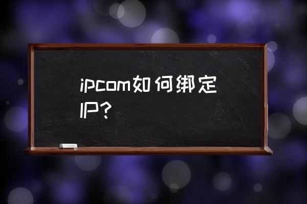 域名如何绑定ip地址 ipcom如何绑定IP？