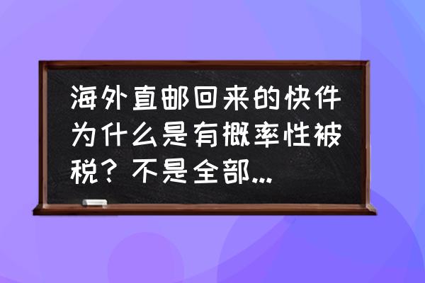 寄快递到加拿大被税几率 海外直邮回来的快件为什么是有概率性被税？不是全部都要交税吗？