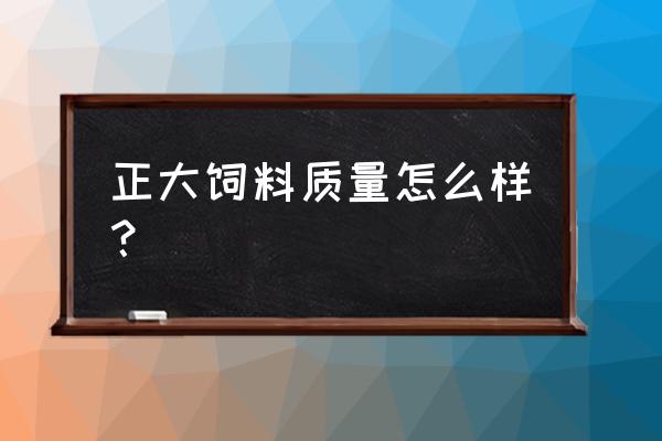 内蒙古正大饲料怎么样 正大饲料质量怎么样？