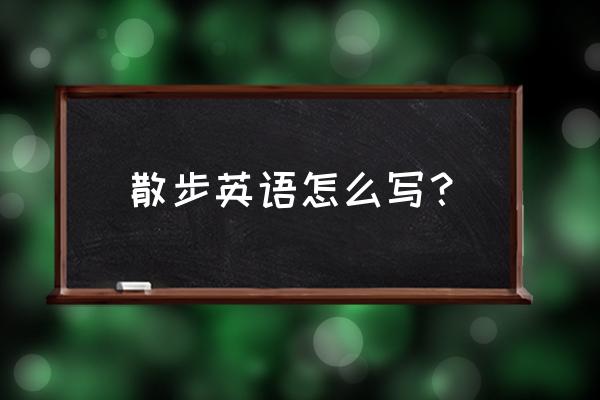 我可以出去散步吗英语翻译 散步英语怎么写？