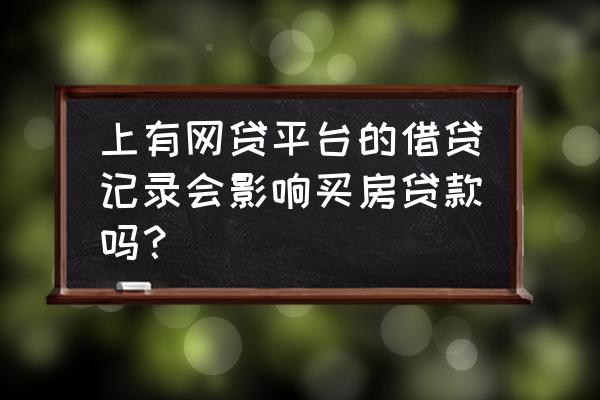 购房有网贷征信会通过吗 上有网贷平台的借贷记录会影响买房贷款吗？