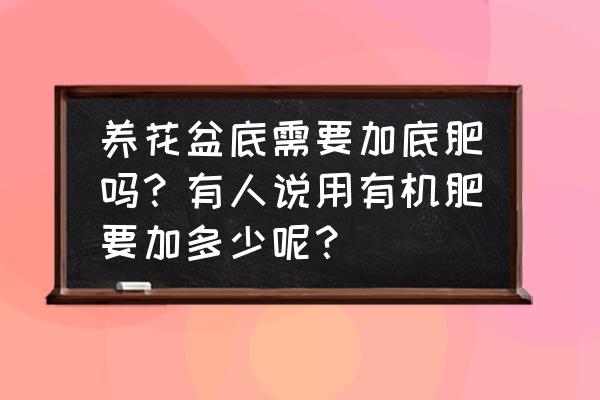 花盆怎么施有机肥 养花盆底需要加底肥吗？有人说用有机肥要加多少呢？