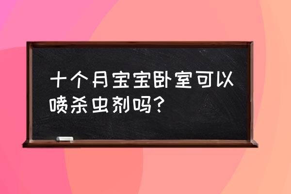 无味杀虫剂对婴儿有害吗 十个月宝宝卧室可以喷杀虫剂吗？