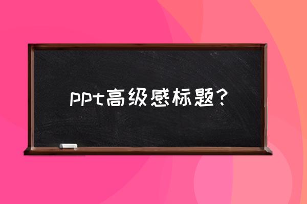 ppt无衬线字体有哪些 ppt高级感标题？