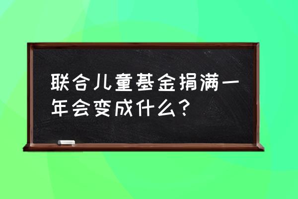 儿童基金有什么用 联合儿童基金捐满一年会变成什么？