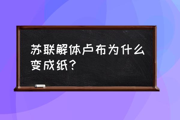 俄罗斯解体每人多少卢布 苏联解体卢布为什么变成纸？