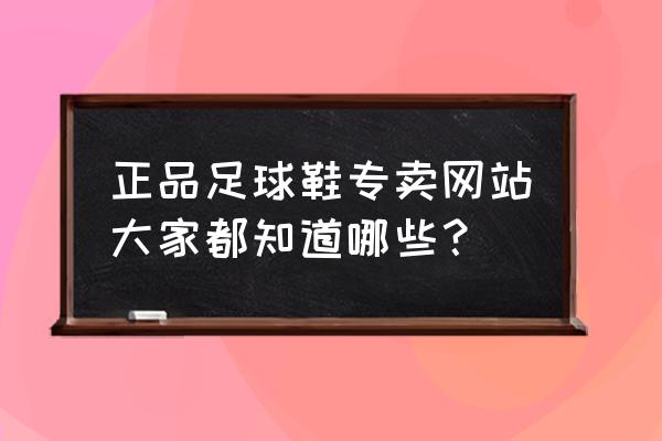 巩义的足球鞋哪儿有卖 正品足球鞋专卖网站大家都知道哪些？