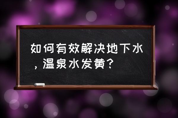 游泳池用地下水变黄怎么处理 如何有效解决地下水，温泉水发黄？