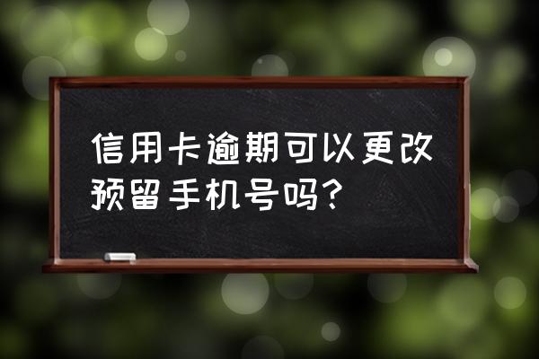 信用卡欠钱换手机号行吗 信用卡逾期可以更改预留手机号吗？