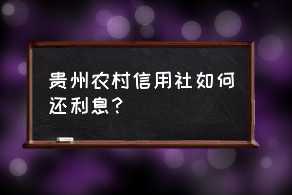 贵州银行怎么还 贵州农村信用社如何还利息？