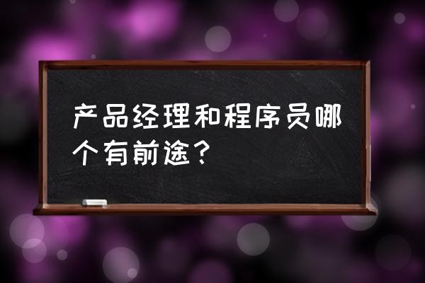 车联网产品经理发展前景如何 产品经理和程序员哪个有前途？