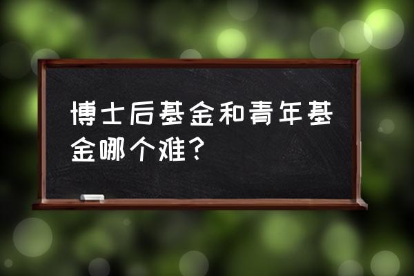 国家人文社科青年基金难中吗 博士后基金和青年基金哪个难？