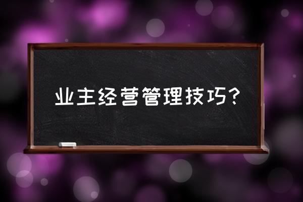 业主项目管理的几个要点 业主经营管理技巧？