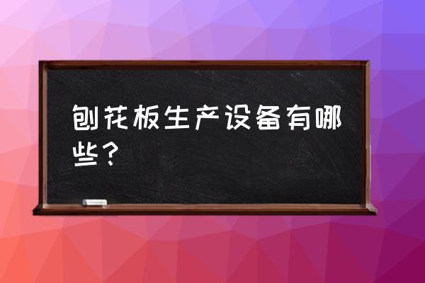 水泥刨花板多少钱 刨花板生产设备有哪些？