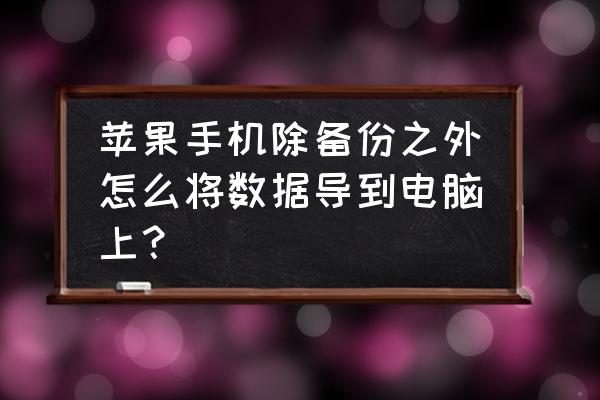 苹果7手机文件怎么导入电脑 苹果手机除备份之外怎么将数据导到电脑上？