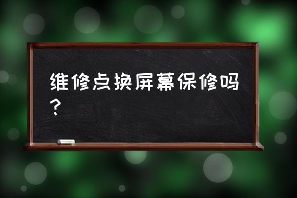 手机维修后屏幕保修多久 维修点换屏幕保修吗？