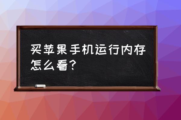 如何看苹果手机是多大运行内存卡 买苹果手机运行内存怎么看？