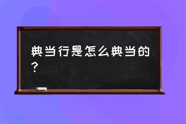 典当包包需要注意什么东西 典当行是怎么典当的？