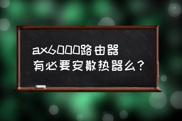 路由器装多高的散热片 ax6000路由器有必要安散热器么？