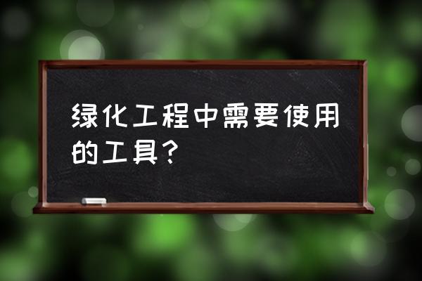 绿化养护设备有哪些 绿化工程中需要使用的工具？