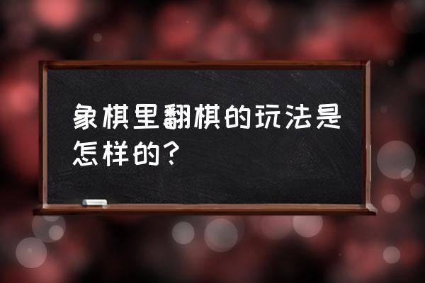 象棋翻棋怎么赢 象棋里翻棋的玩法是怎样的？