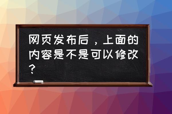 如何修改新网页内容 网页发布后，上面的内容是不是可以修改？