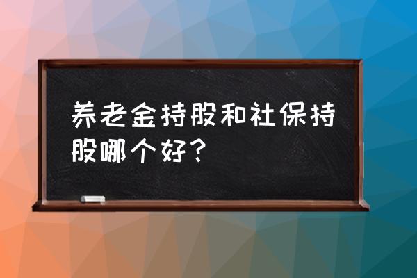 养老金持股的票怎么样 养老金持股和社保持股哪个好？